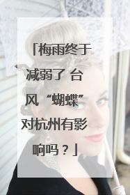 梅雨终于减弱了 台风“蝴蝶”对杭州有影响吗？